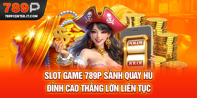 Slot Game 789P - Sảnh Quay Hũ Đỉnh Cao, Thắng Lớn Liên Tục