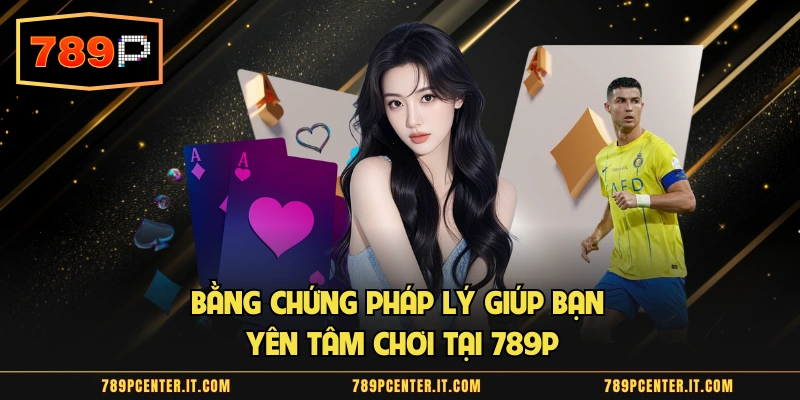 Bằng chứng pháp lý giúp bạn yên tâm chơi tại 789P